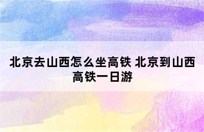 北京去山西怎么坐高铁 北京到山西高铁一日游